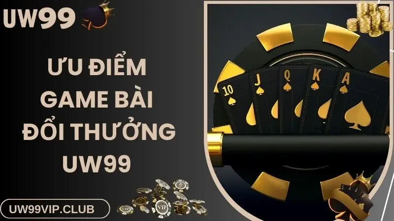 Game bài đổi thưởng UW99 gây ấn tượng bởi ưu điểm nổi trội