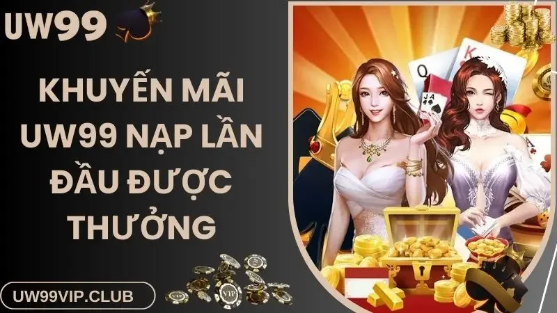 Khuyến mãi UW99 nạp lần đầu được thưởng