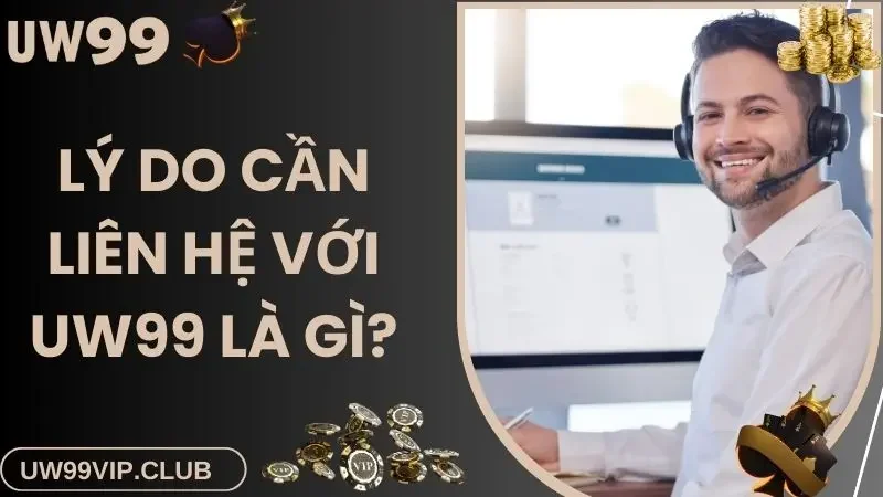 Lý do cần liên hệ với UW99 là gì?