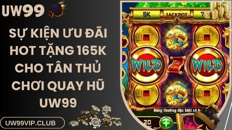 Sự kiện ưu đãi hot tặng 165k cho tân thủ chơi quay hũ UW99